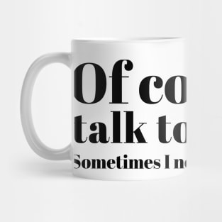 of course I talk to myself. Sometimes I need expert advice Mug